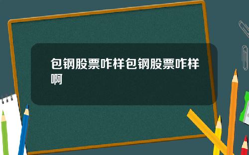 包钢股票咋样包钢股票咋样啊