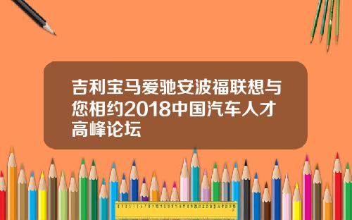吉利宝马爱驰安波福联想与您相约2018中国汽车人才高峰论坛