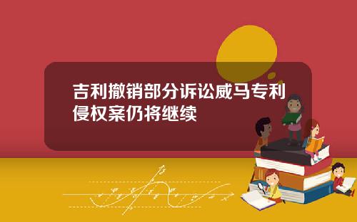 吉利撤销部分诉讼威马专利侵权案仍将继续