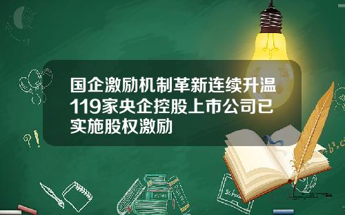 国企激励机制革新连续升温119家央企控股上市公司已实施股权激励