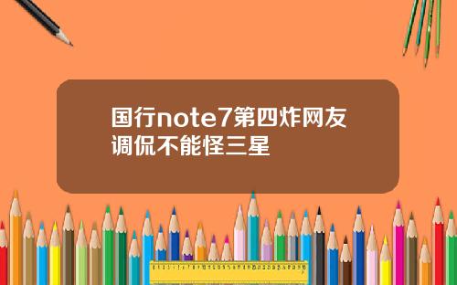 国行note7第四炸网友调侃不能怪三星