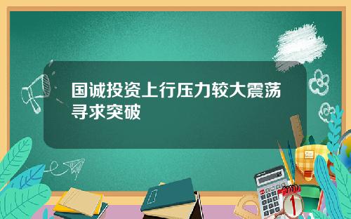 国诚投资上行压力较大震荡寻求突破
