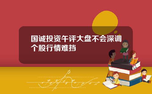 国诚投资午评大盘不会深调个股行情难挡