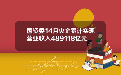国资委14月央企累计实现营业收入489118亿元