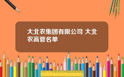 大北农集团有限公司 大北农高管名单