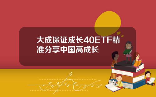 大成深证成长40ETF精准分享中国高成长