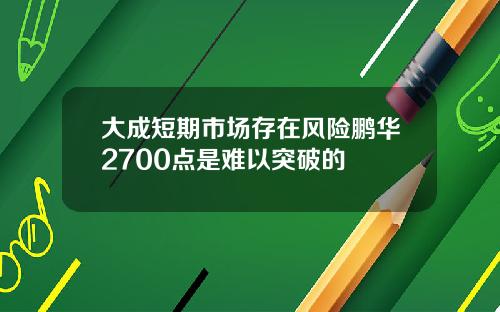 大成短期市场存在风险鹏华2700点是难以突破的