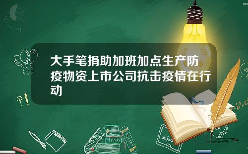 大手笔捐助加班加点生产防疫物资上市公司抗击疫情在行动