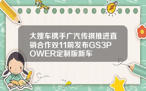 大搜车携手广汽传祺推进直销合作双11前发布GS3POWER定制版新车
