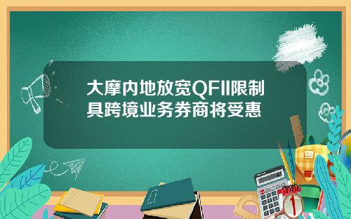 大摩内地放宽QFII限制具跨境业务券商将受惠
