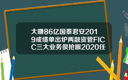 大赚86亿国泰君安2019成绩单出炉两融资管FICC三大业务很抢眼2020任务书也来了【推荐】
