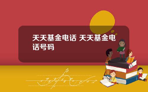 天天基金电话 天天基金电话号码