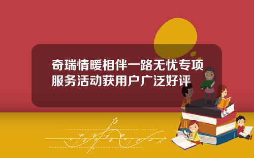 奇瑞情暖相伴一路无忧专项服务活动获用户广泛好评