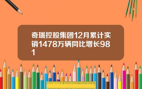奇瑞控股集团12月累计实销1478万辆同比增长981