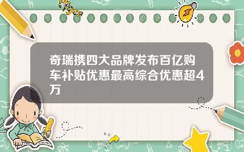 奇瑞携四大品牌发布百亿购车补贴优惠最高综合优惠超4万