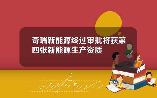 奇瑞新能源终过审批将获第四张新能源生产资质