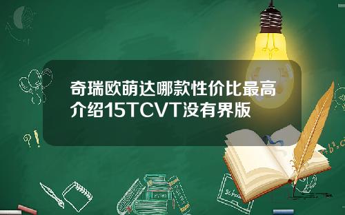 奇瑞欧萌达哪款性价比最高介绍15TCVT没有界版