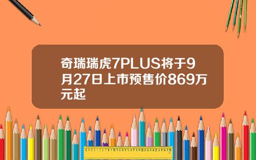 奇瑞瑞虎7PLUS将于9月27日上市预售价869万元起