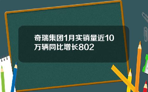 奇瑞集团1月实销量近10万辆同比增长802