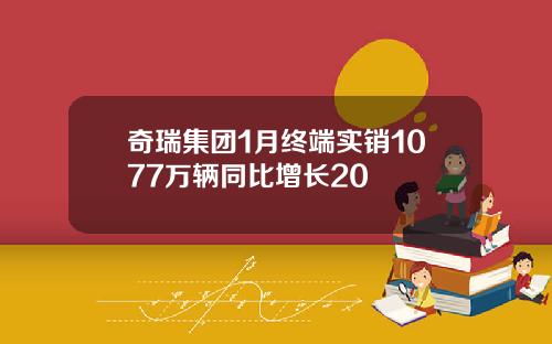 奇瑞集团1月终端实销1077万辆同比增长20