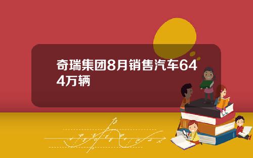 奇瑞集团8月销售汽车644万辆