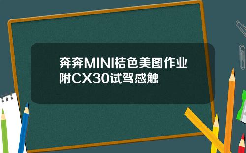 奔奔MINI桔色美图作业附CX30试驾感触