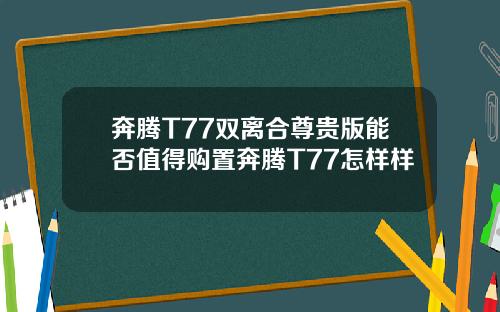 奔腾T77双离合尊贵版能否值得购置奔腾T77怎样样