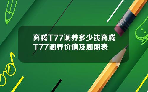 奔腾T77调养多少钱奔腾T77调养价值及周期表