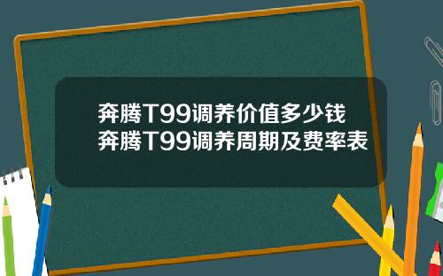 奔腾T99调养价值多少钱奔腾T99调养周期及费率表