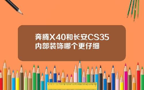 奔腾X40和长安CS35内部装饰哪个更仔细