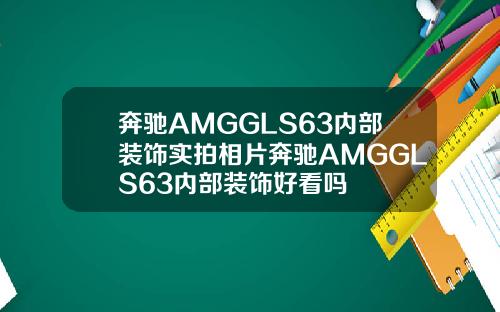 奔驰AMGGLS63内部装饰实拍相片奔驰AMGGLS63内部装饰好看吗