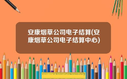 安康烟草公司电子结算(安康烟草公司电子结算中心)