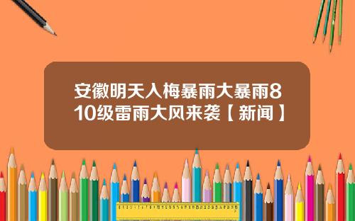 安徽明天入梅暴雨大暴雨810级雷雨大风来袭【新闻】