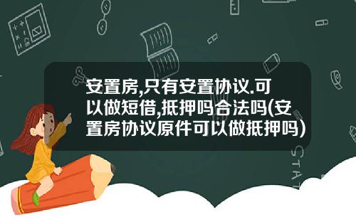 安置房,只有安置协议.可以做短借,抵押吗合法吗(安置房协议原件可以做抵押吗)_1