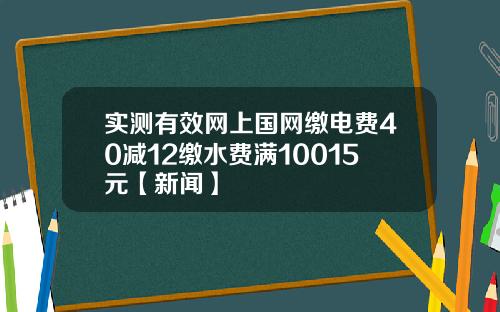 实测有效网上国网缴电费40减12缴水费满10015元【新闻】