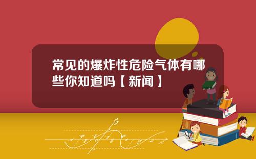 常见的爆炸性危险气体有哪些你知道吗【新闻】