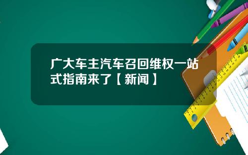 广大车主汽车召回维权一站式指南来了【新闻】