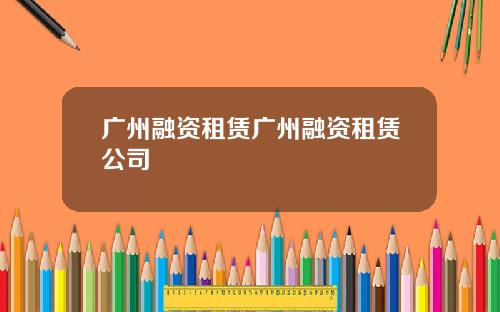 广州融资租赁广州融资租赁公司