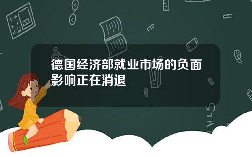 德国经济部就业市场的负面影响正在消退