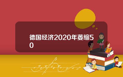 德国经济2020年萎缩50