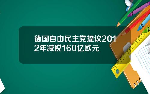 德国自由民主党提议2012年减税160亿欧元