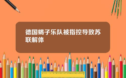 德国蝎子乐队被指控导致苏联解体