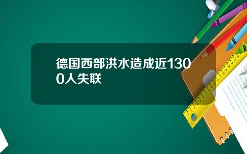 德国西部洪水造成近1300人失联