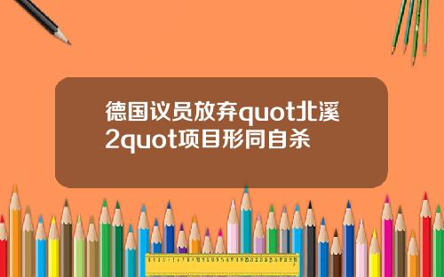 德国议员放弃quot北溪2quot项目形同自杀