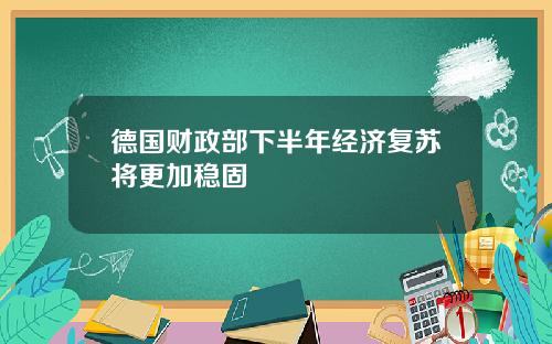 德国财政部下半年经济复苏将更加稳固