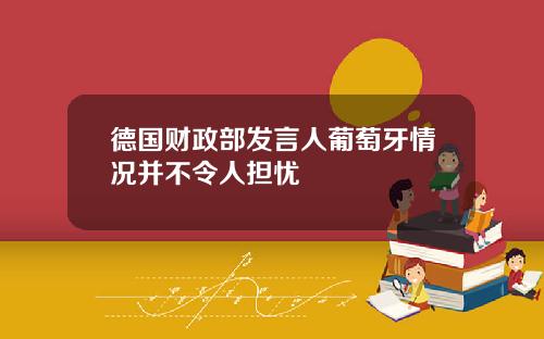 德国财政部发言人葡萄牙情况并不令人担忧