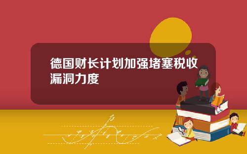 德国财长计划加强堵塞税收漏洞力度