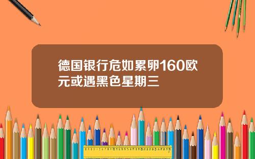 德国银行危如累卵160欧元或遇黑色星期三