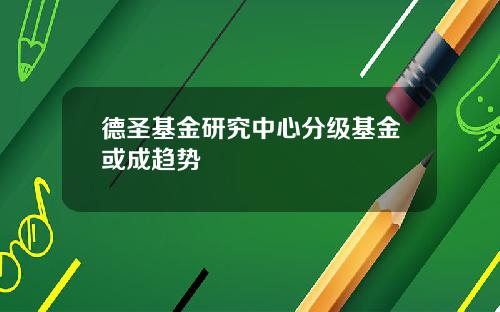 德圣基金研究中心分级基金或成趋势