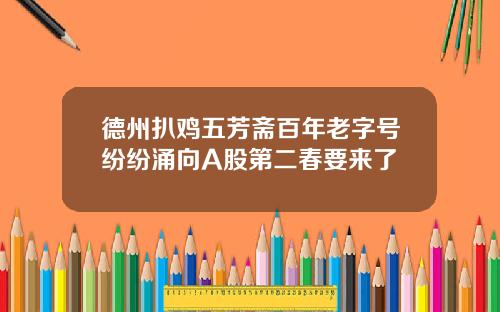 德州扒鸡五芳斋百年老字号纷纷涌向A股第二春要来了